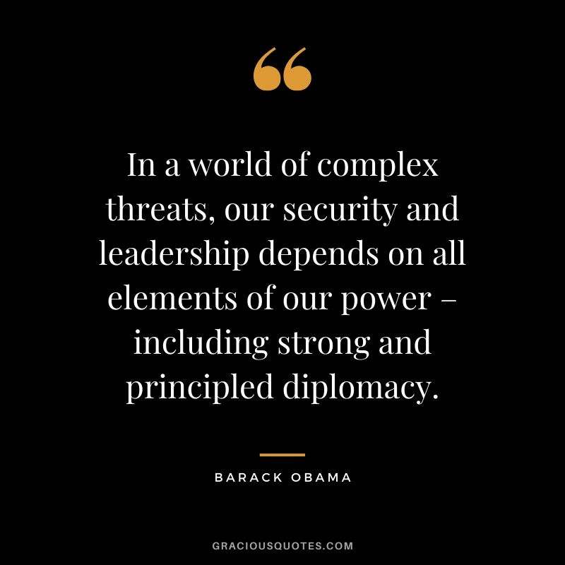 In a world of complex threats, our security and leadership depends on all elements of our power – including strong and principled diplomacy.