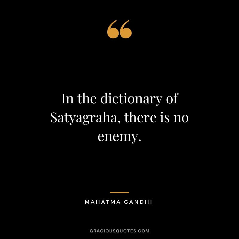 In the dictionary of Satyagraha, there is no enemy.