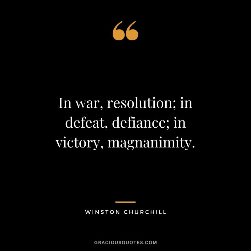In war, resolution; in defeat, defiance; in victory, magnanimity.
