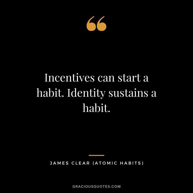 Incentives can start a habit. Identity sustains a habit.