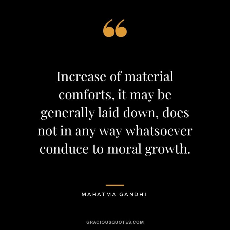 Increase of material comforts, it may be generally laid down, does not in any way whatsoever conduce to moral growth.