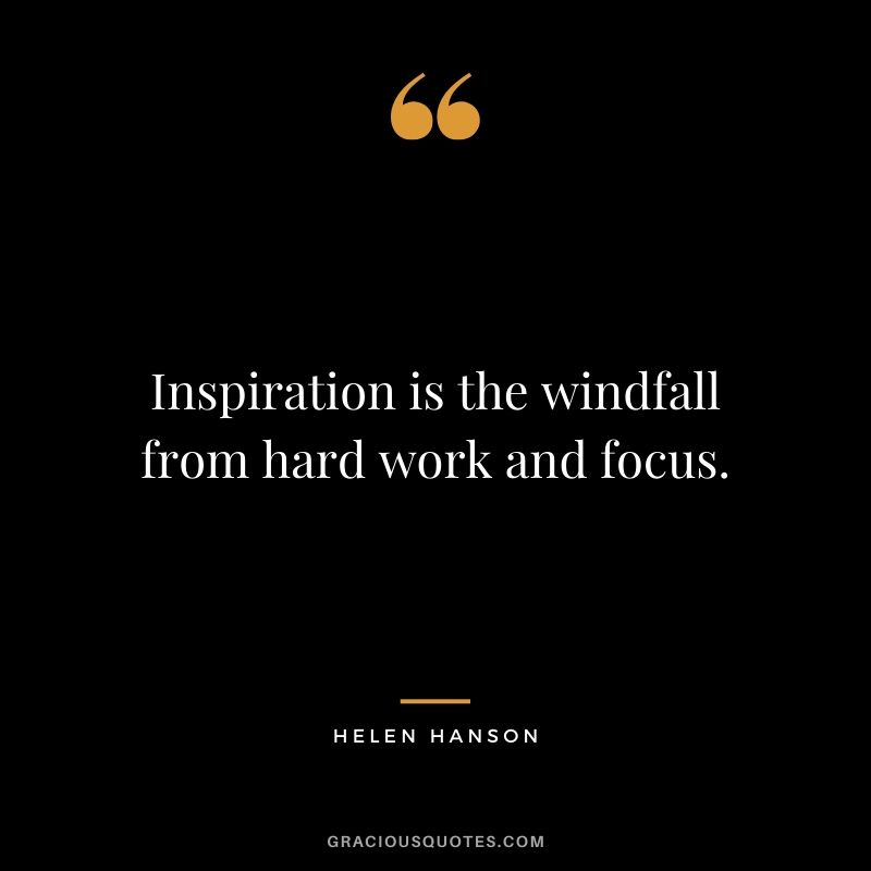 Inspiration is the windfall from hard work and focus. - Helen Hanson