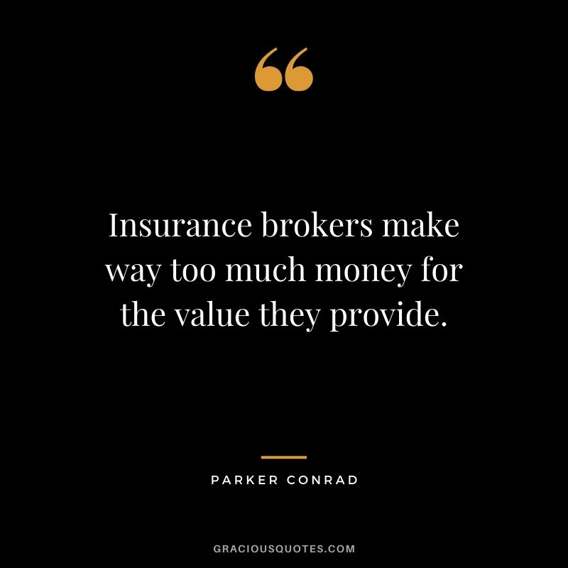 Insurance brokers make way too much money for the value they provide. - Parker Conrad