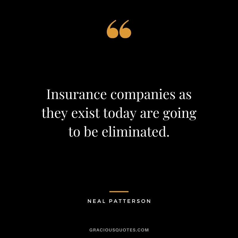 Insurance companies as they exist today are going to be eliminated.- Neal Patterson