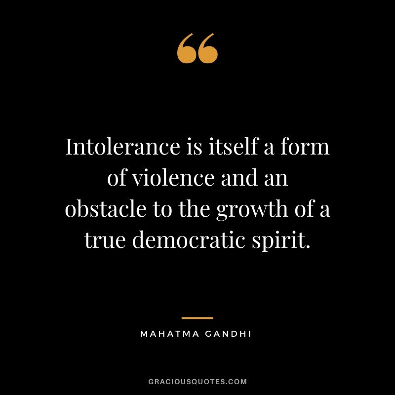 Intolerance is itself a form of violence and an obstacle to the growth of a true democratic spirit.