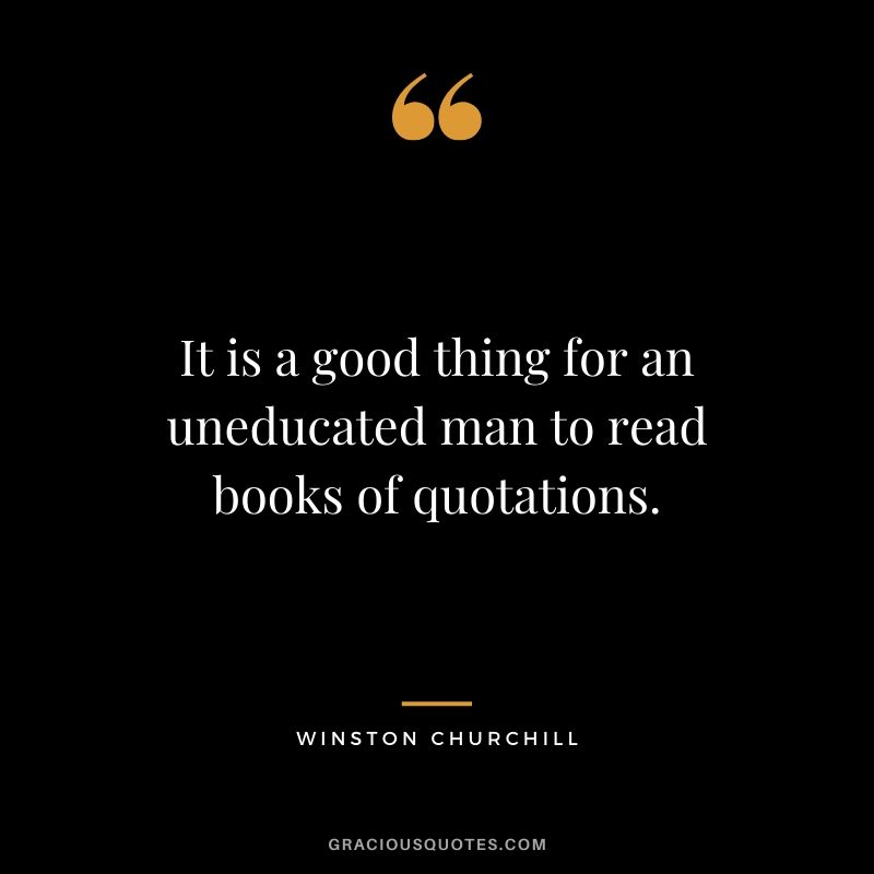 It is a good thing for an uneducated man to read books of quotations.