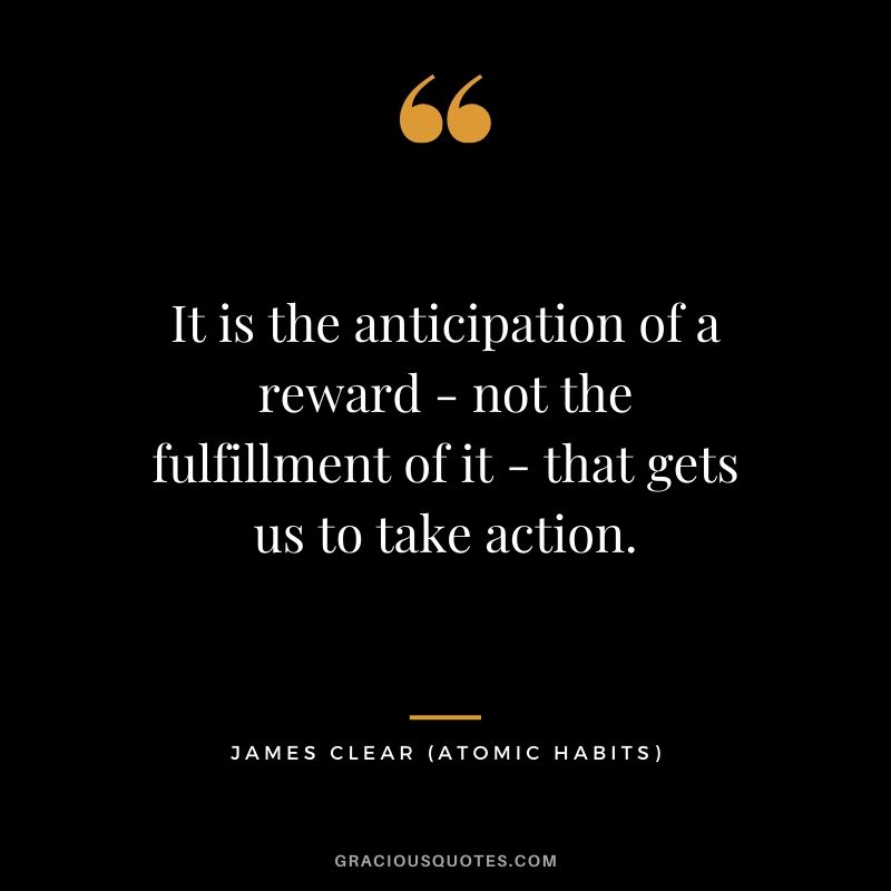 It is the anticipation of a reward - not the fulfillment of it - that gets us to take action.