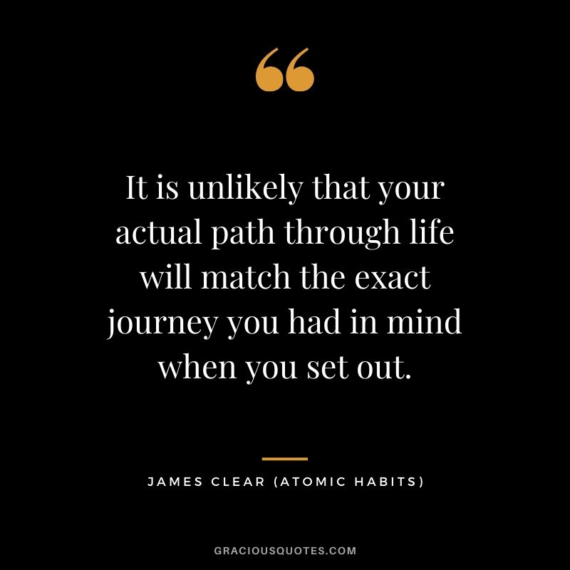 It is unlikely that your actual path through life will match the exact journey you had in mind when you set out.