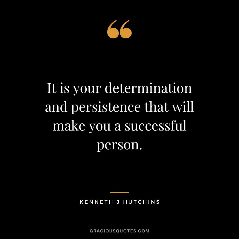 It is your determination and persistence that will make you a successful person. - Kenneth J Hutchins