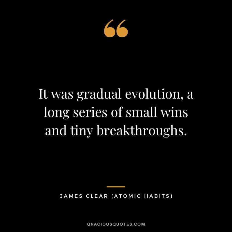 It was gradual evolution, a long series of small wins and tiny breakthroughs.
