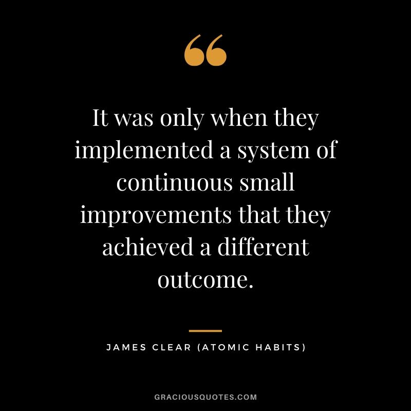 It was only when they implemented a system of continuous small improvements that they achieved a different outcome.