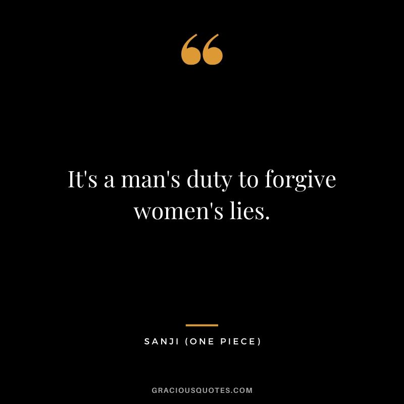 It's a man's duty to forgive women's lies. - Sanji