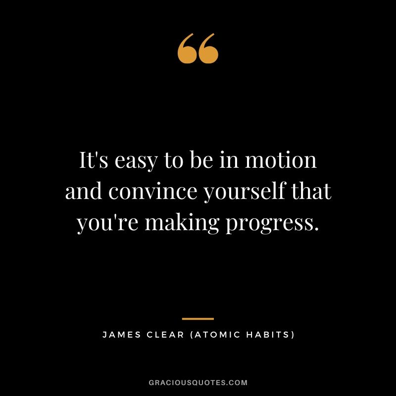 It's easy to be in motion and convince yourself that you're making progress.