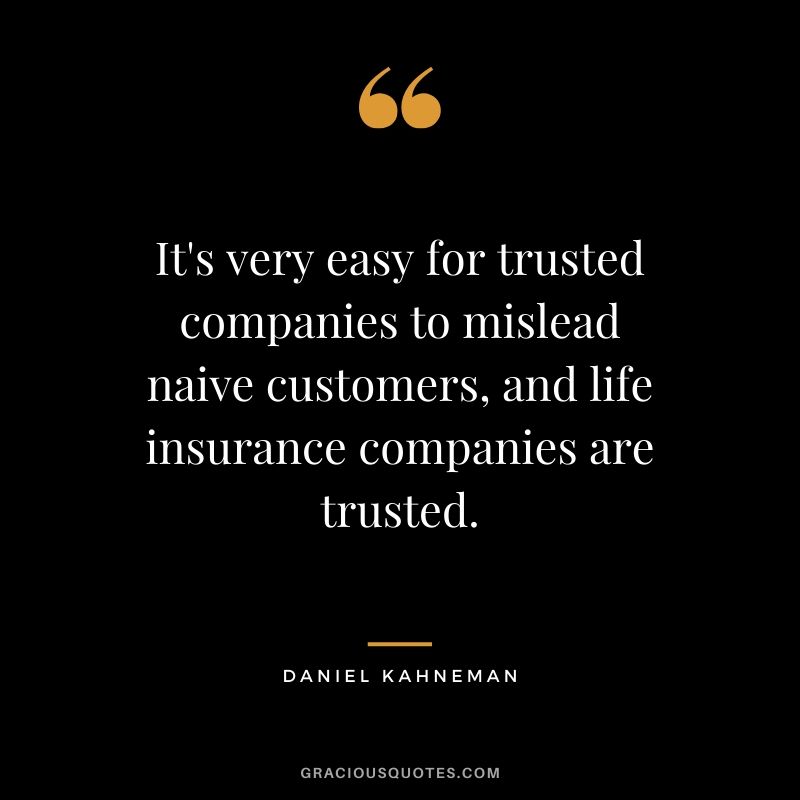 It's very easy for trusted companies to mislead naive customers, and life insurance companies are trusted. - Daniel Kahneman
