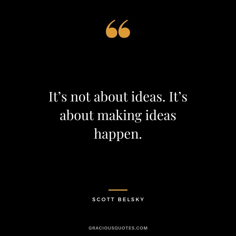 It’s not about ideas. It’s about making ideas happen. - Scott Belsky