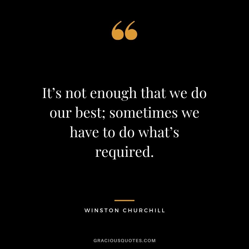 It’s not enough that we do our best; sometimes we have to do what’s required.