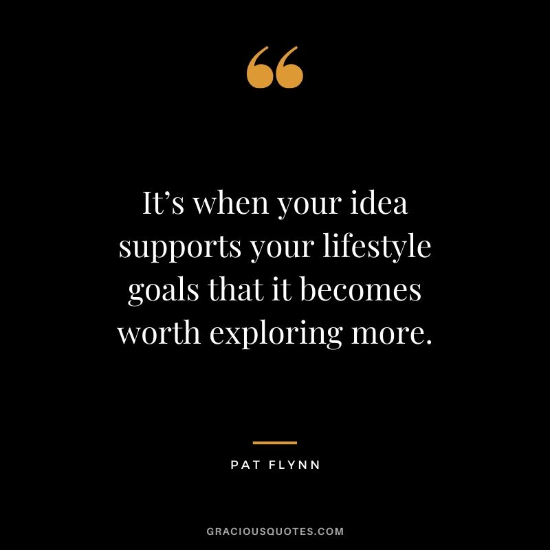 It’s when your idea supports your lifestyle goals that it becomes worth exploring more.