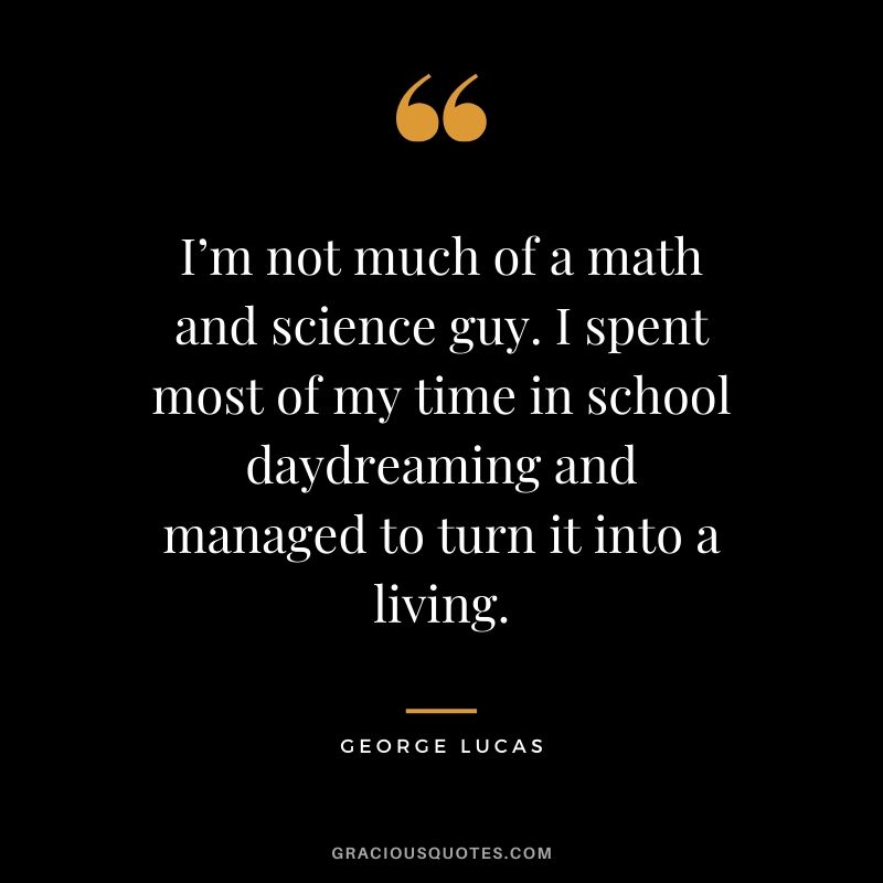 I’m not much of a math and science guy. I spent most of my time in school daydreaming and managed to turn it into a living.