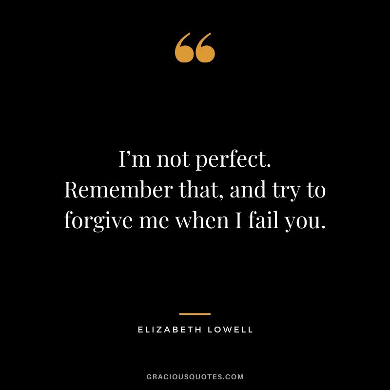 I’m not perfect. Remember that, and try to forgive me when I fail you. - Elizebeth Lowell