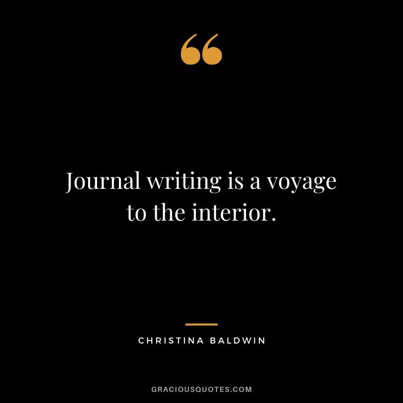 Journal writing is a voyage to the interior. - Christina Baldwin