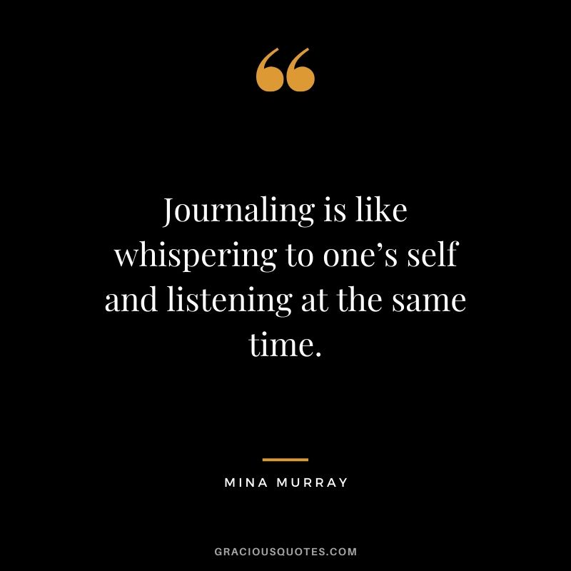 Journaling is like whispering to one’s self and listening at the same time. - Mina Murray