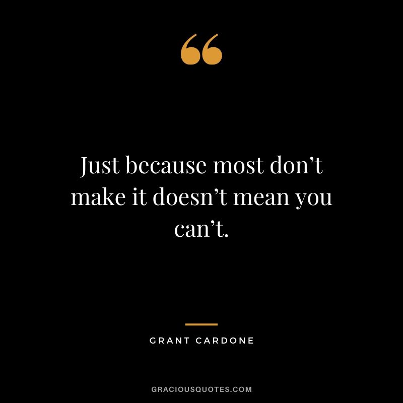 Just because most don’t make it doesn’t mean you can’t.