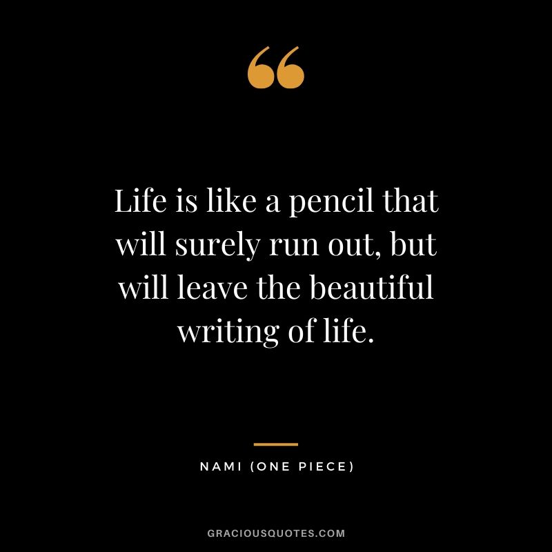 Life is like a pencil that will surely run out, but will leave the beautiful writing of life. - Nami