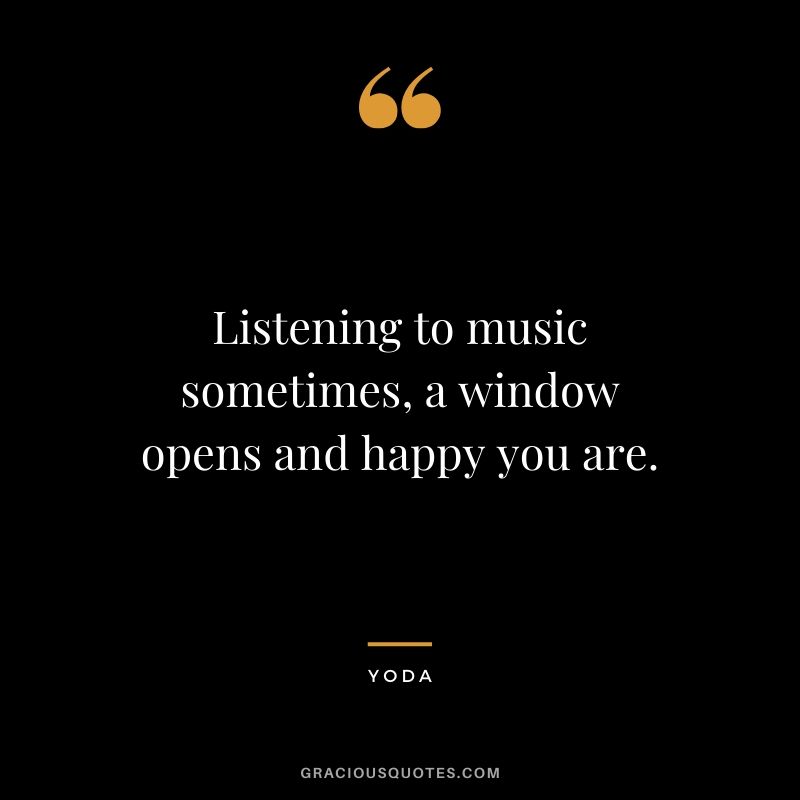 Listening to music sometimes, a window opens and happy you are.