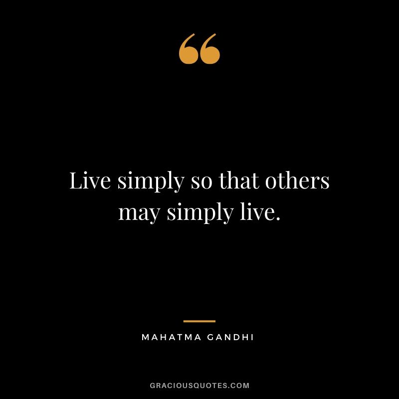 Live simply so that others may simply live.