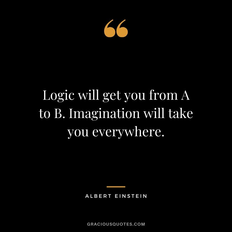 Logic will get you from A to B. Imagination will take you everywhere. - Albert Einstein