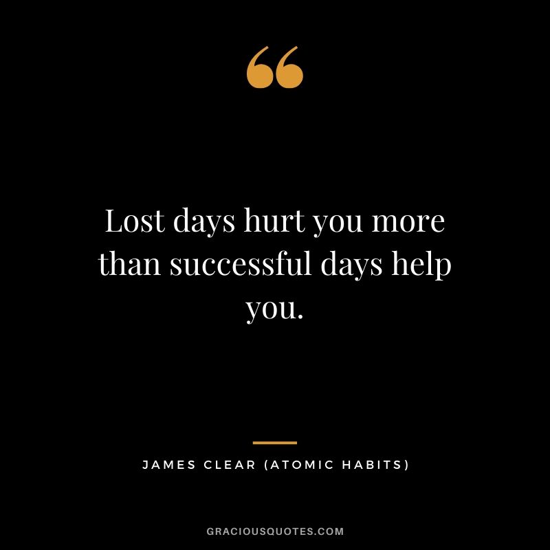 Lost days hurt you more than successful days help you.