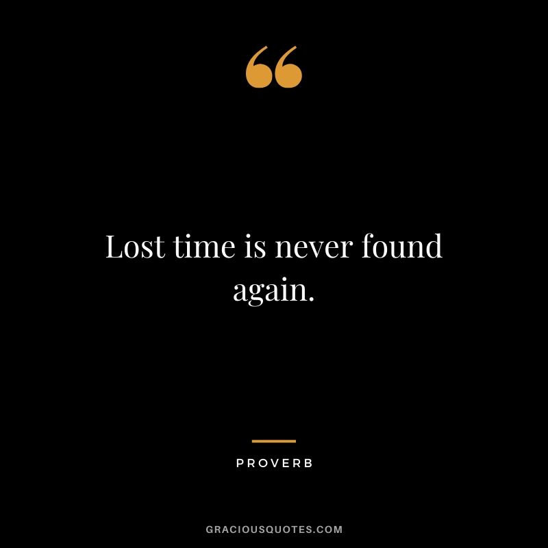 Lost time is never found again. - Proverb