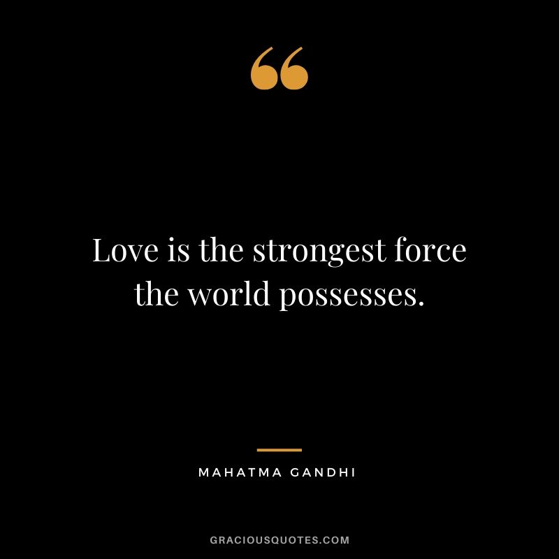 Love is the strongest force the world possesses.