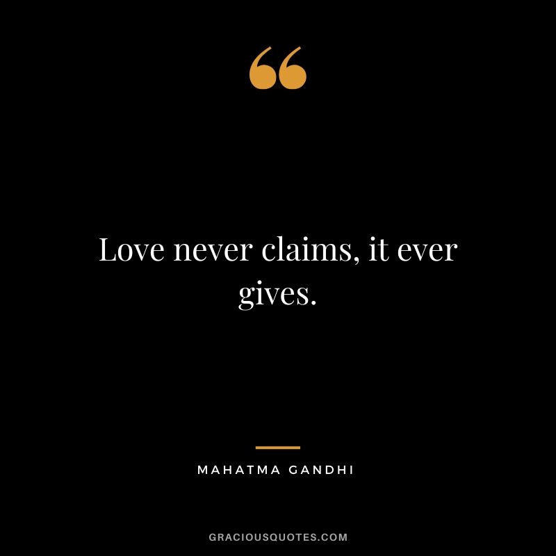 Love never claims, it ever gives.