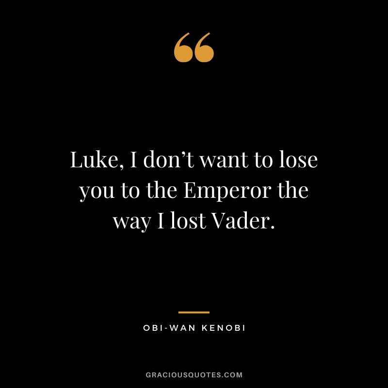 Luke, I don’t want to lose you to the Emperor the way I lost Vader. - Obi-wan Kenobi