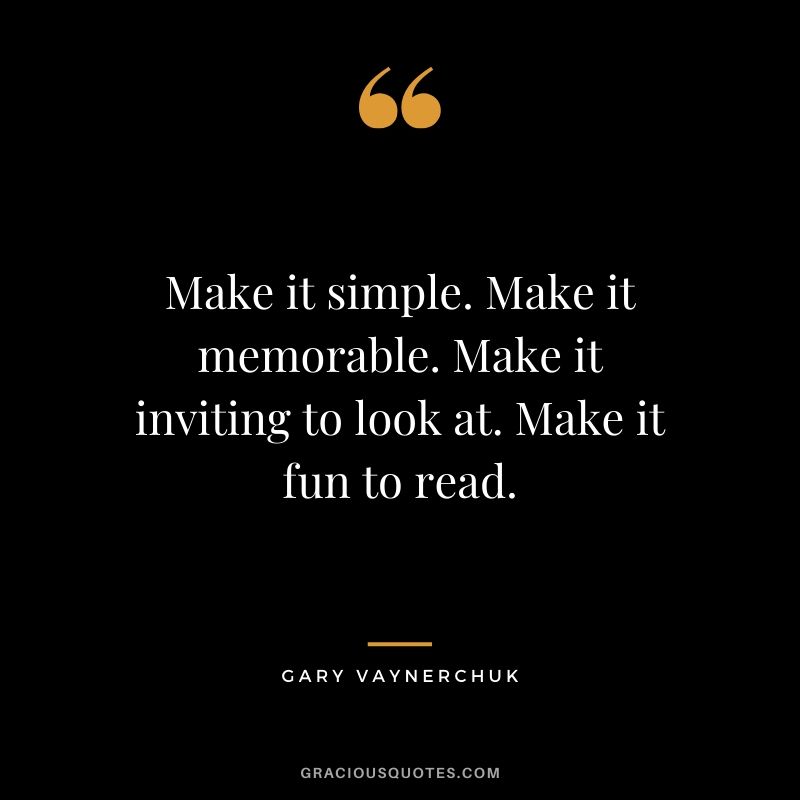 Make it simple. Make it memorable. Make it inviting to look at. Make it fun to read. - Gary Vaynerchuk