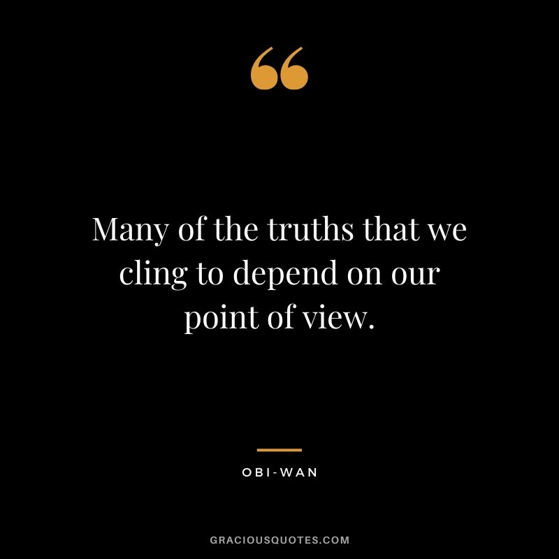 Many of the truths that we cling to depend on our point of view. - Obi Wan