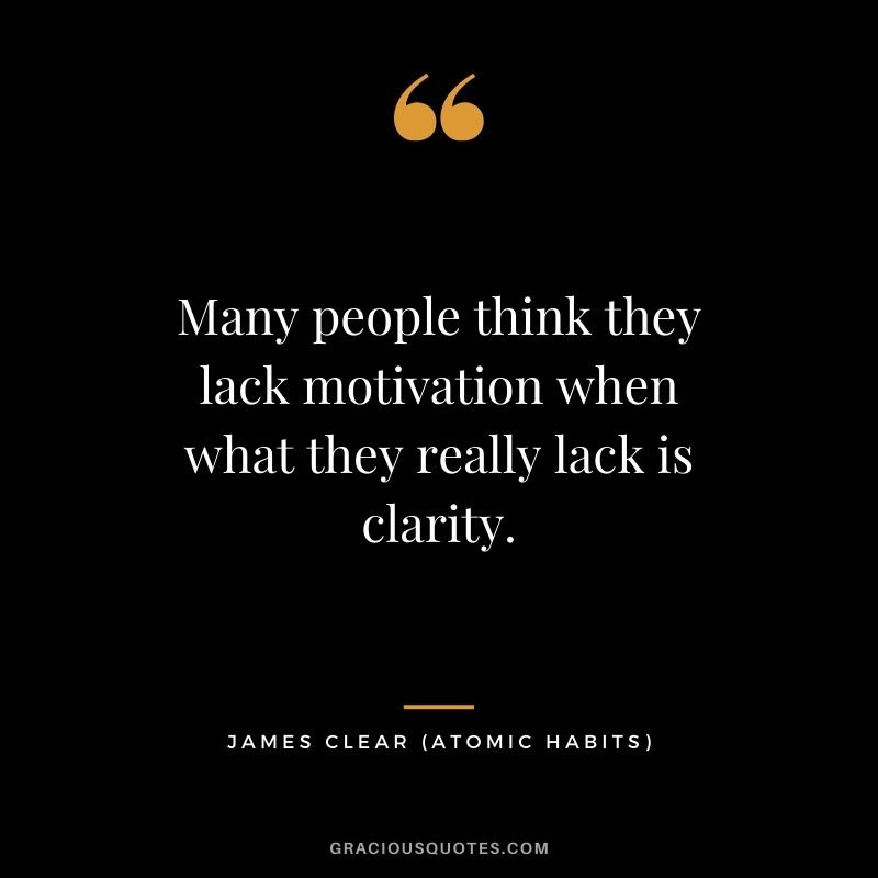 Many people think they lack motivation when what they really lack is clarity.
