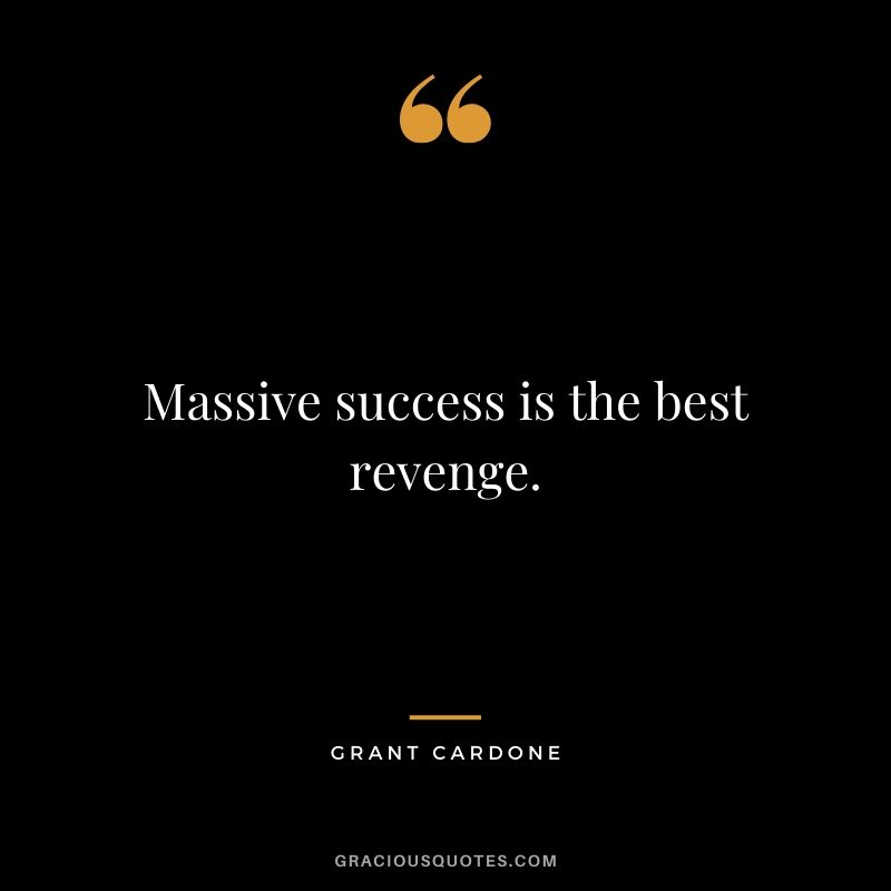Massive success is the best revenge.