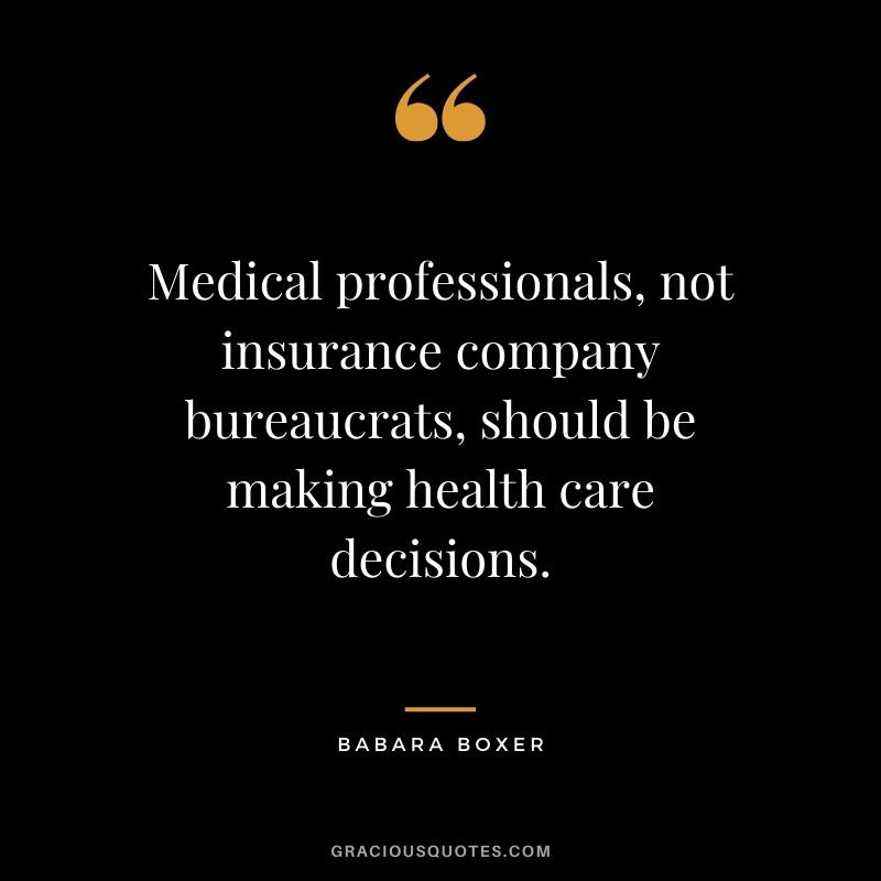 Medical professionals, not insurance company bureaucrats, should be making health care decisions. - Babara Boxer