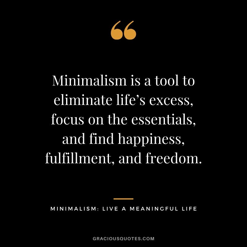 Minimalism is a tool to eliminate life’s excess, focus on the essentials, and find happiness, fulfillment, and freedom. - Minimalism: Live a Meaningful Life