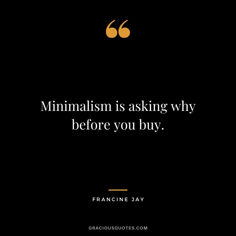 Minimalism is asking why before you buy. - Francine Jay