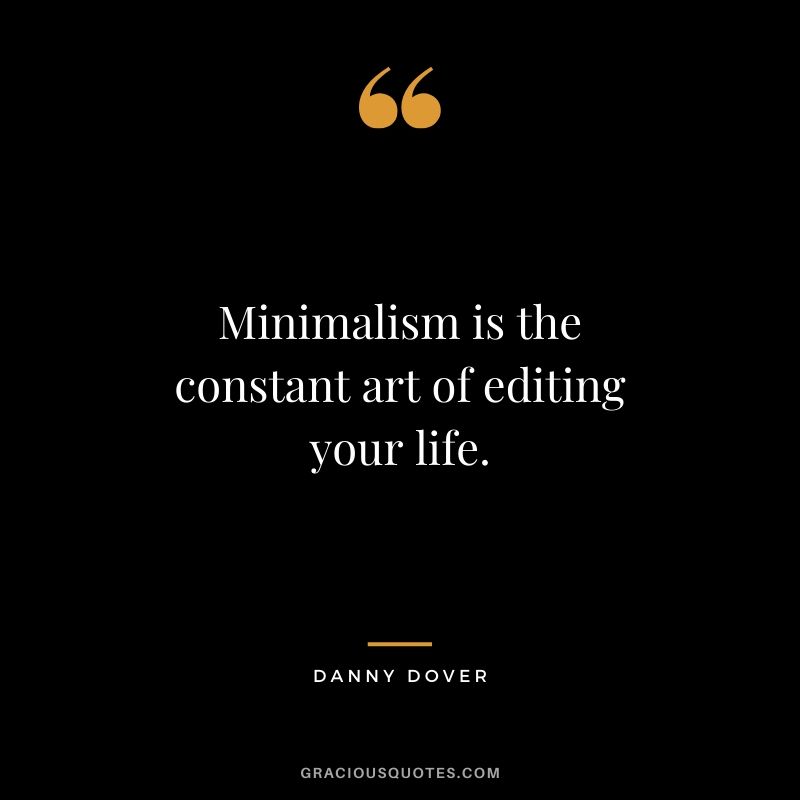 Minimalism is the constant art of editing your life. - Danny Dover