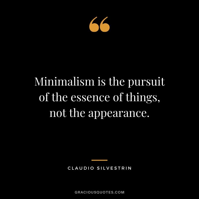 Minimalism is the pursuit of the essence of things, not the appearance. - Claudio Silverstrin