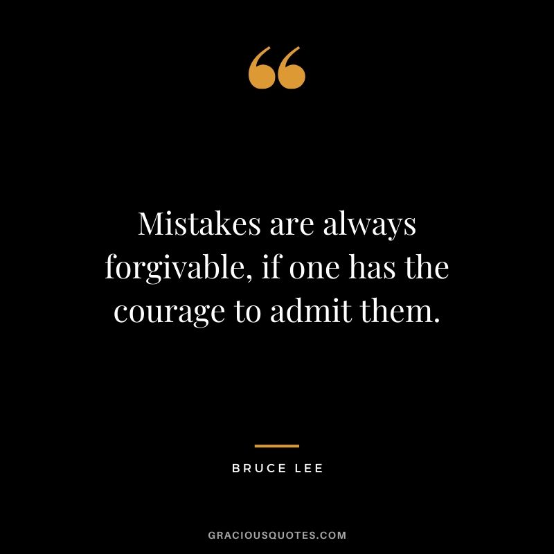 Mistakes are always forgivable, if one has the courage to admit them. - Bruce Lee