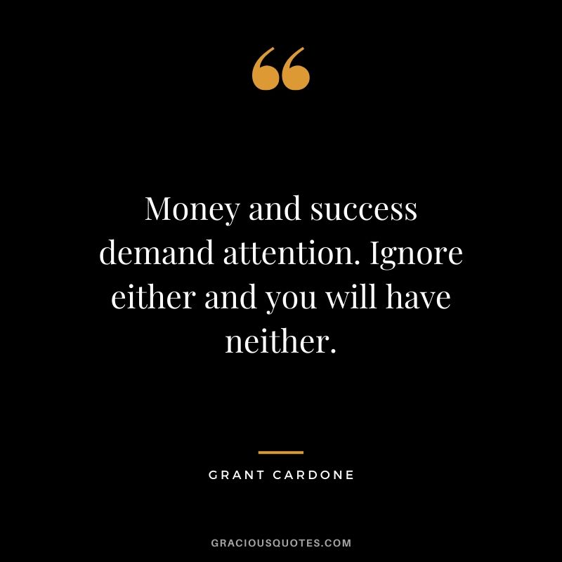 Money and success demand attention. Ignore either and you will have neither.