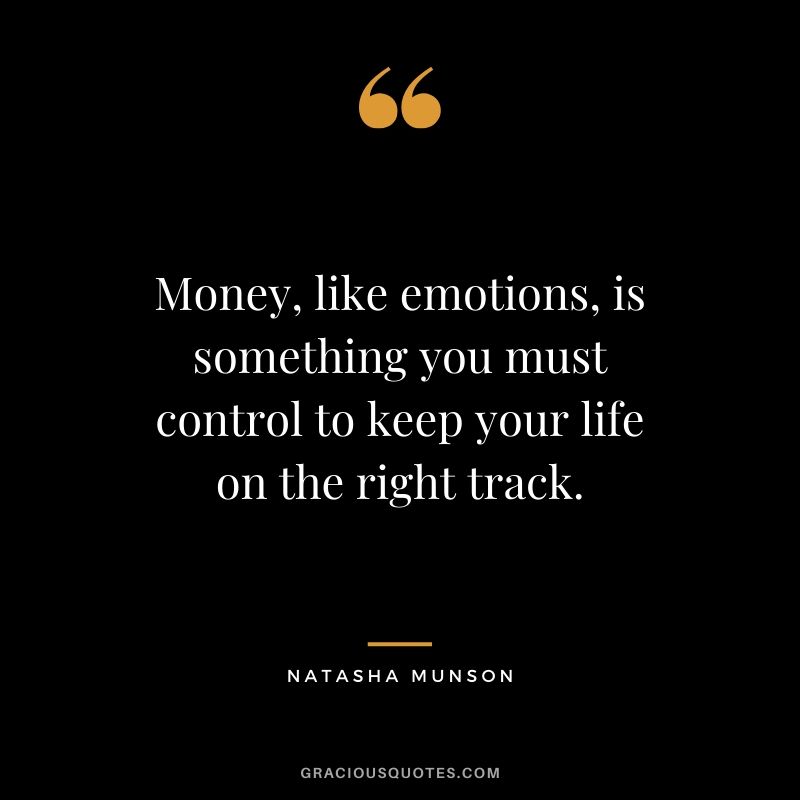 Money, like emotions, is something you must control to keep your life on the right track. - Natasha Munson