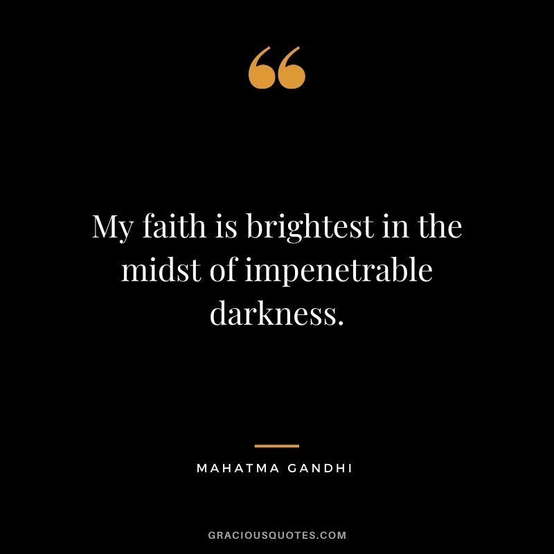 My faith is brightest in the midst of impenetrable darkness.
