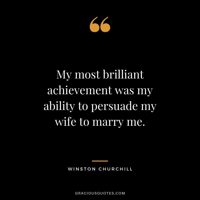 My most brilliant achievement was my ability to persuade my wife to marry me.