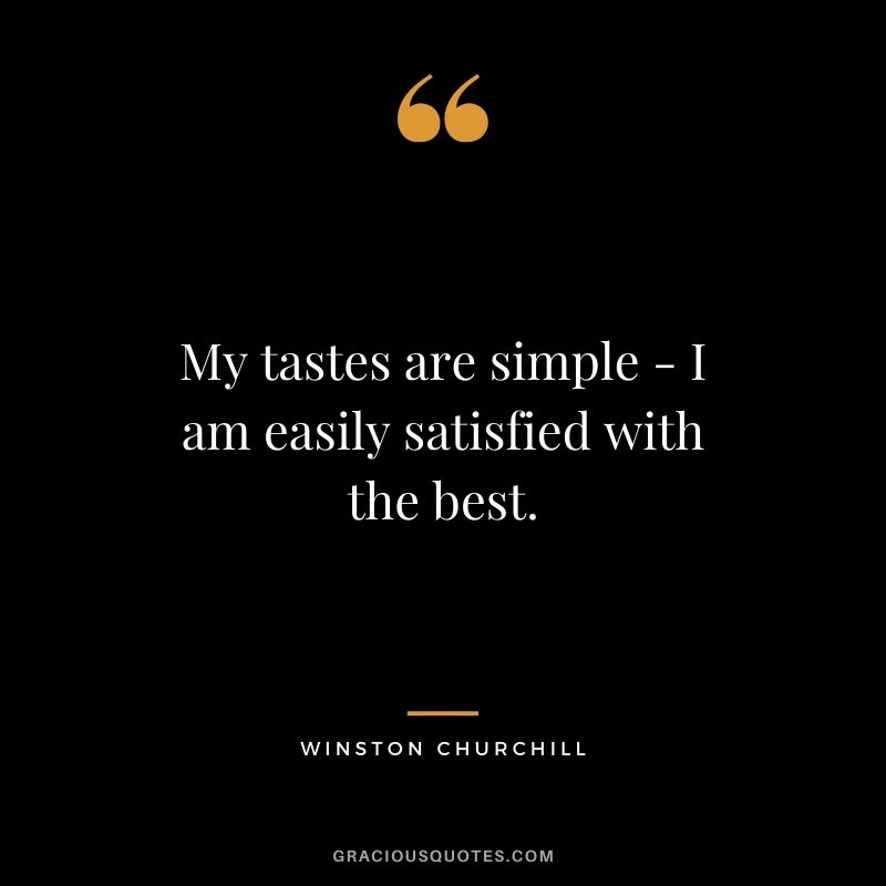 My tastes are simple - I am easily satisfied with the best.